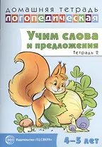 Домашняя логопедическая тетрадь: Учим слова и предложения. Речевые игры и упражнения для детей 4—5 л