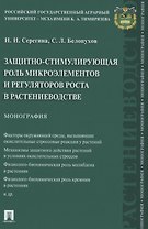 Защитно-стимулирующая роль микроэлементов и регуляторов роста в растениеводстве. Монография
