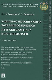 Защитно-стимулирующая роль микроэлементов и регуляторов роста в растениеводстве. Монография