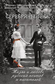 Серебряный век: жизнь и любовь русских поэтов и писателей