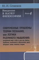 Введение в науку философии: Современные проблемы теории познания, или логики разумного мышления (умозримый мир в себе и для нас, факты, проблема, понимание и объяснение, идея, интуиция, холия, гипотеза, теория). Книга 4