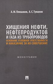 Хищения нефти, нефтепродуктов и газа из трубопроводов. Основание уголовной ответственности и наказание за их совершение. Монография