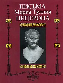 Письма Марка Туллия Цицерона к Аттику, близким, брату Квинту,  М. Бруту.Т. I годы 68-51