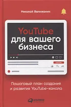 YouTube для вашего бизнеса: Пошаговый план создания и развития YouTube-канала
