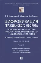 Цифровизация гражданского оборота: правовая характеристика "искусственного интеллекта" и "цифровых" субъектов (цивилистическое исследование). Монография. В 5-ти томах. Том III