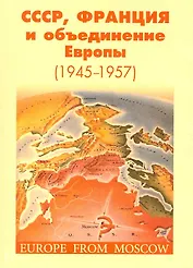 СССР, Франция и объединение Европы (1945-1957): сб. научн. статей / (мягк). Наринский М. (Грант Виктория)