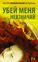 Мастера криминальной мелодрамы. Убей меня невзначай