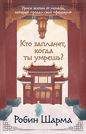 Кто заплачет, когда ты умрешь? Уроки жизни от монаха, который продал свой «феррари»