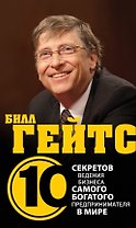 Билл Гейтс.10 секретов ведения бизнеса самого богатого предпринимателя в мире
