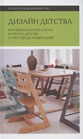 Дизайн детства: Игрушки и материальная культура детства с 1700 года до наших дней