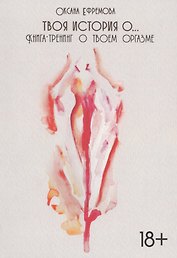 Твоя история о... Книга-тренинг о твоем оргазме