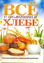 Все о домашнем хлебе. Лучшие рецепты домашней выпечки
