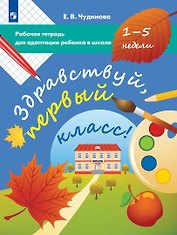 Здравствуй, первый класс! Рабочая тетрадь для адаптации ребенка в школе (1-5 недели)