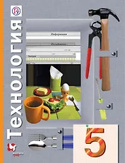 Технология. 5 класс. Учебник для учащихся общеобразовательных организаций. 5-е издание, переработанное