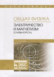Общая физика. Электричество и магнетизм (главы курса). Учебное пособие