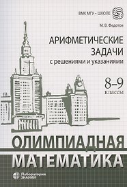 Олимпиадная математика Арифметические задачи с решениями и указаниями 8-9 классы: учебно-методическое пособие