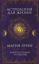 Астрология для жизни. Магия Луны