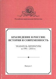 Краеведение в России: история и современность. Указатель литературы за 1991–2010 гг. Выпуск 1