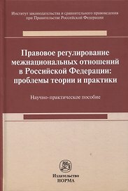 Правовое регулирование межнациональных отношений в Российской Федерации: проблемы теории и практики : научно-практическое пособие
