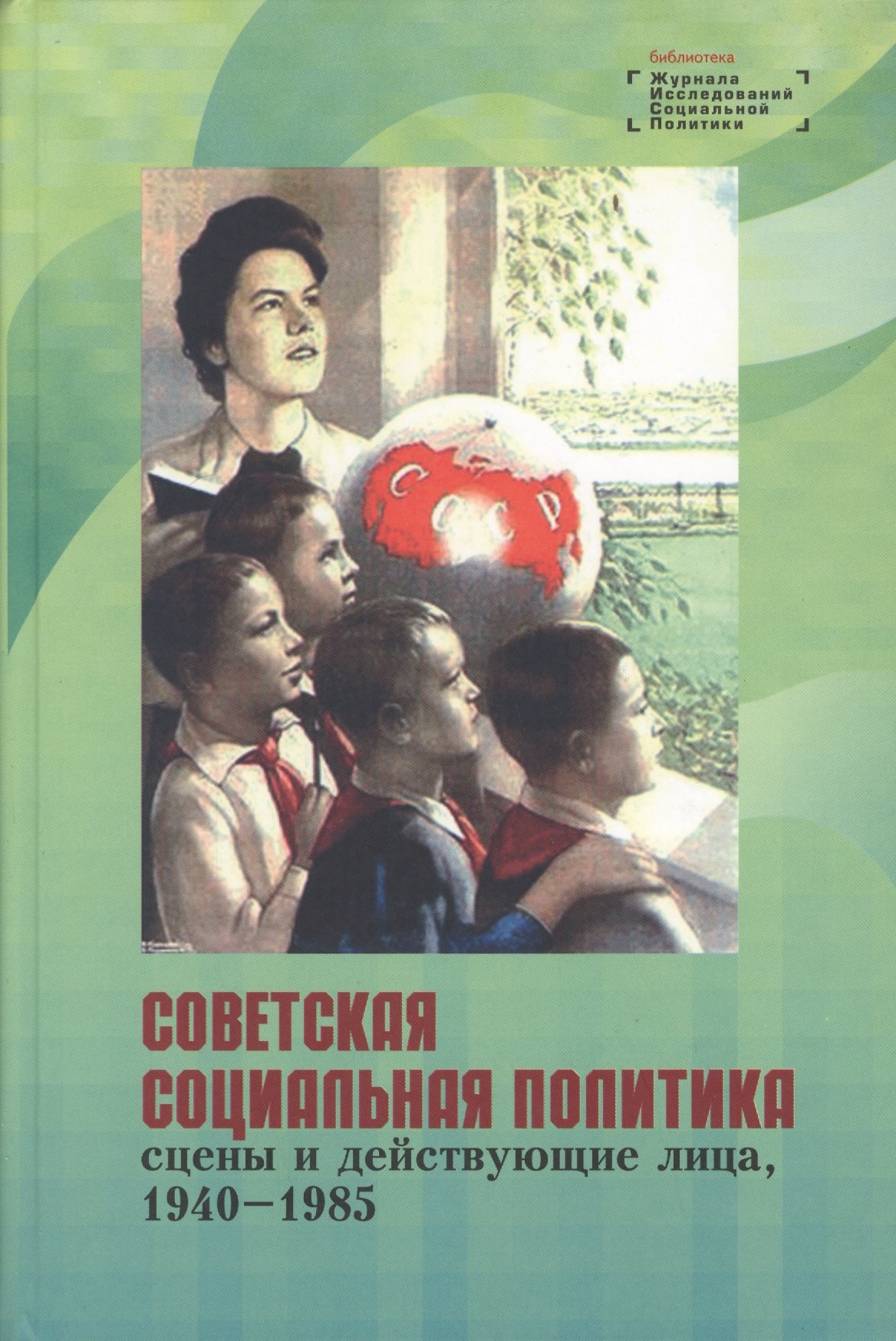 История Советского Союза Советская социальная политика: сцены и действующие лица, 1940 - 1985. Научная монография