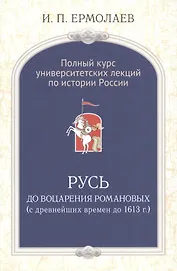 Полный универ.курс лекций по истории России Русь до воцарения Романовых (Ермолаев)