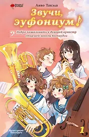 Звучи, эуфониум! Добро пожаловать в духовой оркестр старшей школы Китаудзи. Том 1