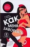 Как меня завоевать. Книга для мужчин, написанная женщиной. Предмет, по ошибке исключенный из школьной программы