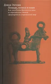 Лошадь, колесо и язык. Как наездники бронзового века из евразийских степей сформировали современный мир