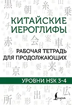 Китайские иероглифы. Рабочая тетрадь для продолжающих. Уровни HSK 3-4