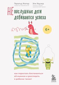 Непослушные дети добиваются успеха. Как перестать беспокоиться об оценках и разглядеть в ребенке талант