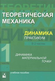 Теоретическая механика. Динамика. Практикум: учеб. Пособие. В 2 ч. Ч.1 Динамика материальной точки / (мягк). Акимов В., и др. (УчКнига)