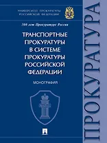 Транспортные прокуратуры в системе прокуратуры Российской Федерации. Монография