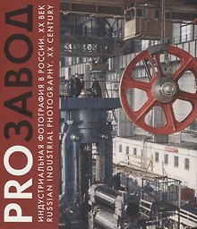 PROзавод. Индустриальная фотография в России. ХХ век / Russian industrial photography. XX century