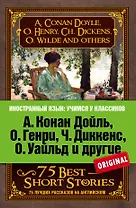 А.Конан Дойль,О.Генри,Ч.Диккенс,О.Уайльд и другие. 75 лучших рассказов