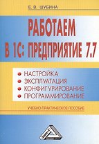 Работаем в 1С: Предприятие 7.7. Настройка, эксплуатация, конфигурирование и программирование: Учебно
