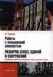 Работы с повышенной опасностью. Разборка (снос) зданий и сооружений (организация, технология и безопасность работ, утилизация отходов) / (мягк). Бадагуев Б.Т. (Альфа-пресс)