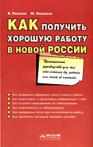 Как получить хорошую работу в новой России. Практическое руководство для тех, кто остался без работы...