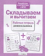 Складываем и вычитаем. Рабочая тетрадь дошкольника