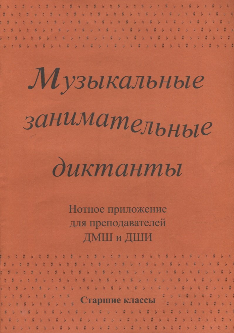 

Музыкальные занимательные диктанты для учащихся старших классов ДМШ и ДШИ. Нотное приложение для преподавателей