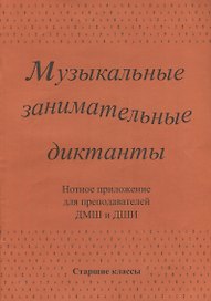Музыкальные занимательные диктанты для учащихся старших классов ДМШ и ДШИ. Нотное приложение для преподавателей