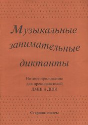 Музыкальные занимательные диктанты для учащихся старших классов ДМШ и ДШИ. Нотное приложение для преподавателей