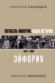 Погибель Империи: Наша история 1913-1940. Эйфория - 0