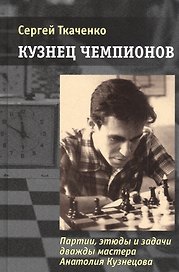 Кузнец чемпионов. Партии, этюды и задачи дважды мастера Анатолия Кузнецова