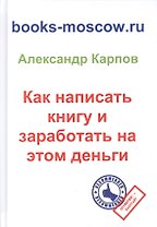 Как написать книгу и заработать на этом деньги. 3-е изд., перераб. и доп.