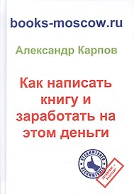 Как написать книгу и заработать на этом деньги. 3-е изд., перераб. и доп.