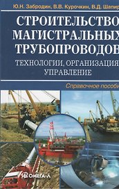 Строительство магистральных трубопроводов: технологии, организация, управление : справ. пособие