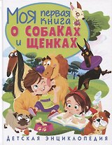 Моя первая книга о собаках и щенках. Детская энциклопедия