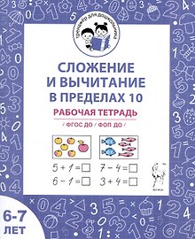 Сложение и вычитание в пределах 10. Рабочая тетрадь для детей 6-7 лет