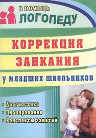 Коррекция заикания у младших школьников : диагностика, планирование, конспекты занятий