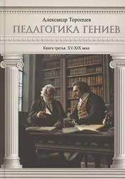 Педагогика гениев. Книга третья. XV-XIX века. Научно-популярное издание